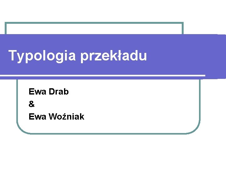 Typologia przekładu Ewa Drab & Ewa Woźniak 