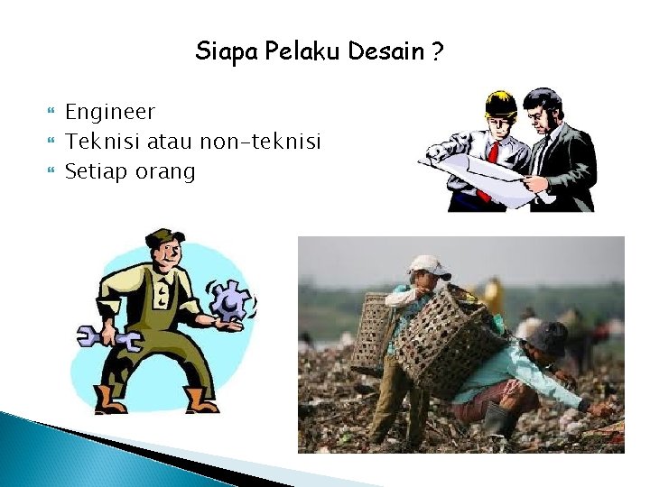 Siapa Pelaku Desain ? Engineer Teknisi atau non-teknisi Setiap orang 