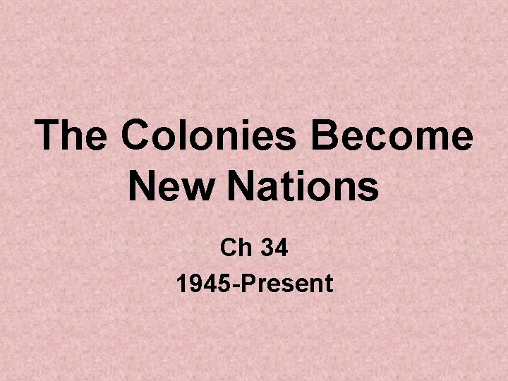 The Colonies Become New Nations Ch 34 1945 -Present 