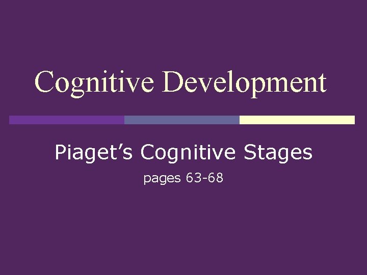 Cognitive Development Piaget’s Cognitive Stages pages 63 -68 