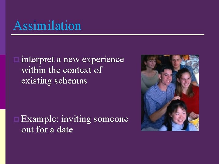 Assimilation p interpret a new experience within the context of existing schemas p Example: