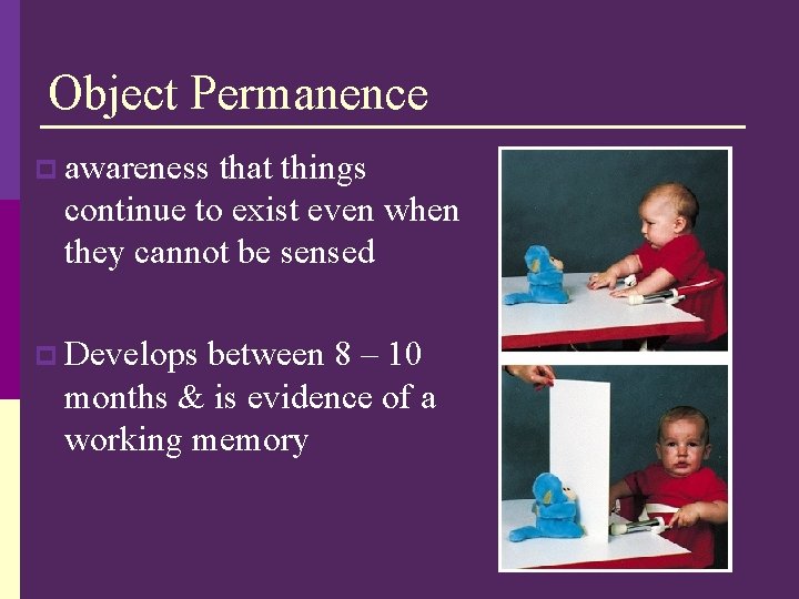 Object Permanence p awareness that things continue to exist even when they cannot be