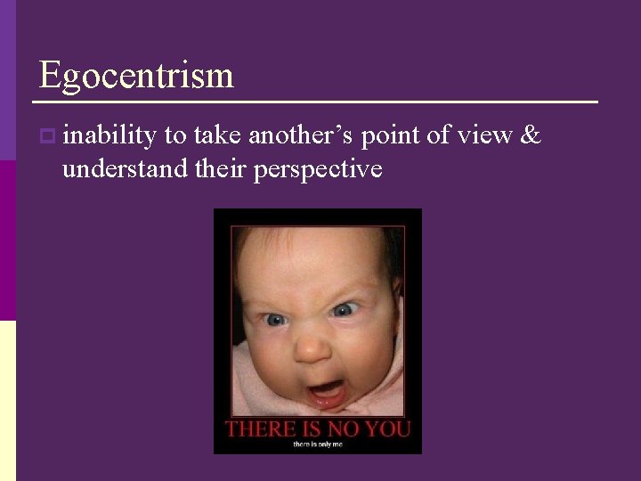 Egocentrism p inability to take another’s point of view & understand their perspective 