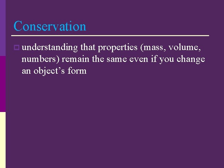 Conservation p understanding that properties (mass, volume, numbers) remain the same even if you