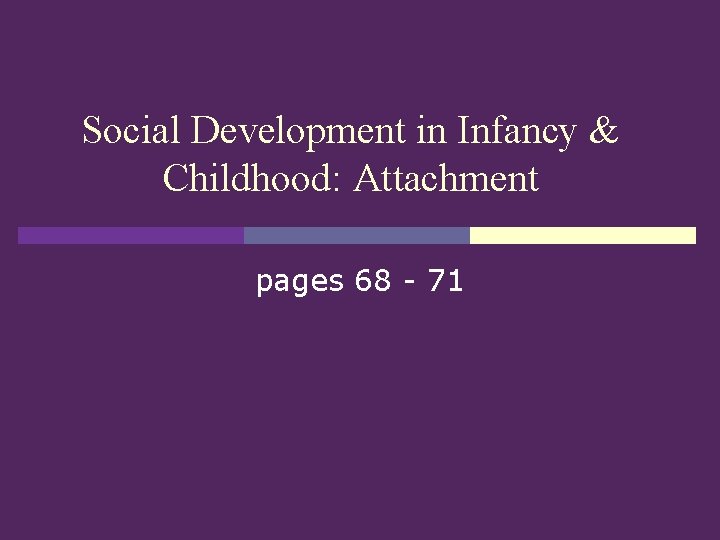 Social Development in Infancy & Childhood: Attachment pages 68 - 71 
