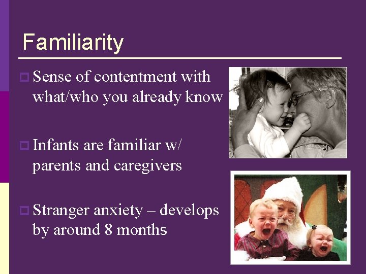 Familiarity p Sense of contentment with what/who you already know p Infants are familiar