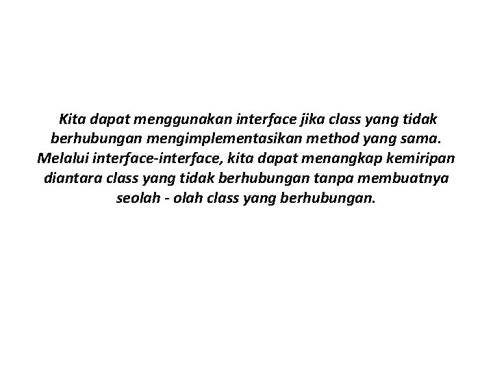 Kita dapat menggunakan interface jika class yang tidak berhubungan mengimplementasikan method yang sama. Melalui