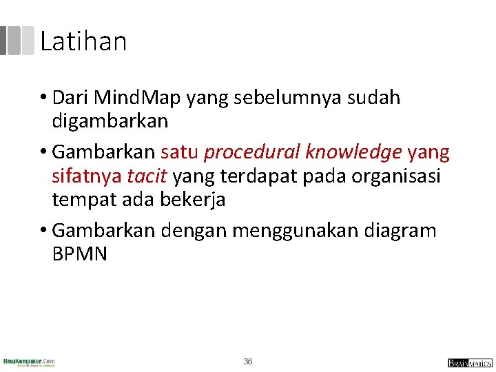 Latihan • Dari Mind. Map yang sebelumnya sudah digambarkan • Gambarkan satu procedural knowledge Latihan • Dari Mind. Map yang sebelumnya sudah digambarkan • Gambarkan satu procedural knowledge