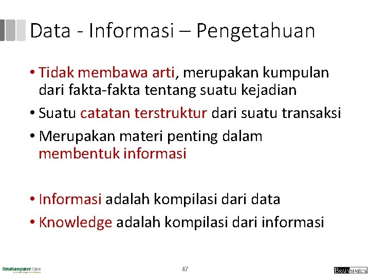 Data - Informasi – Pengetahuan • Tidak membawa arti, merupakan kumpulan dari fakta-fakta tentang Data - Informasi – Pengetahuan • Tidak membawa arti, merupakan kumpulan dari fakta-fakta tentang