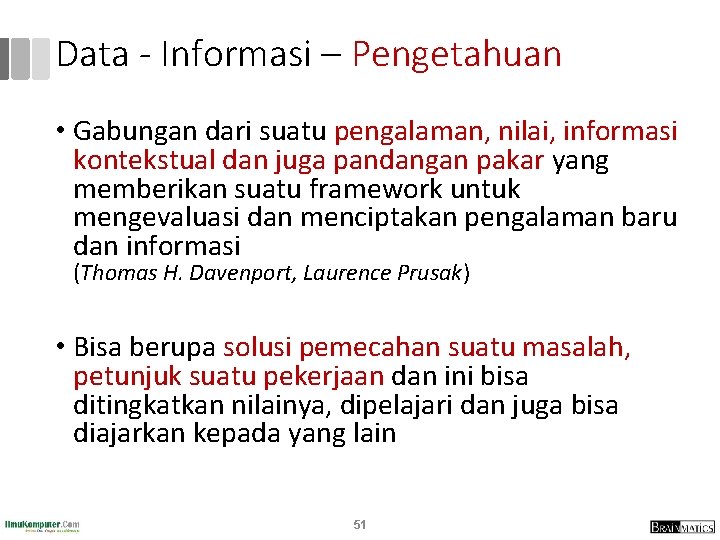 Data - Informasi – Pengetahuan • Gabungan dari suatu pengalaman, nilai, informasi kontekstual dan Data - Informasi – Pengetahuan • Gabungan dari suatu pengalaman, nilai, informasi kontekstual dan
