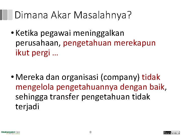 Dimana Akar Masalahnya? • Ketika pegawai meninggalkan perusahaan, pengetahuan merekapun ikut pergi … • Dimana Akar Masalahnya? • Ketika pegawai meninggalkan perusahaan, pengetahuan merekapun ikut pergi … •