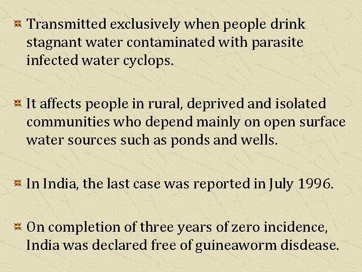 Transmitted exclusively when people drink stagnant water contaminated with parasite infected water cyclops. It
