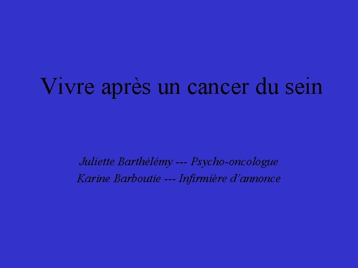 Vivre après un cancer du sein Juliette Barthélémy --- Psycho-oncologue Karine Barboutie --- Infirmière