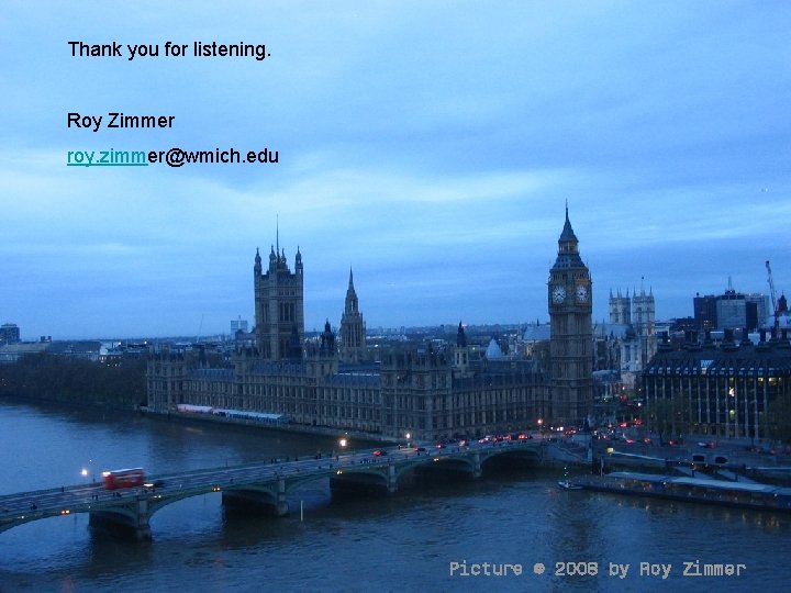 Thank you for listening. Roy Zimmer roy. zimmer@wmich. edu Picture © 2008 by Roy Thank you for listening. Roy Zimmer roy. zimmer@wmich. edu Picture © 2008 by Roy