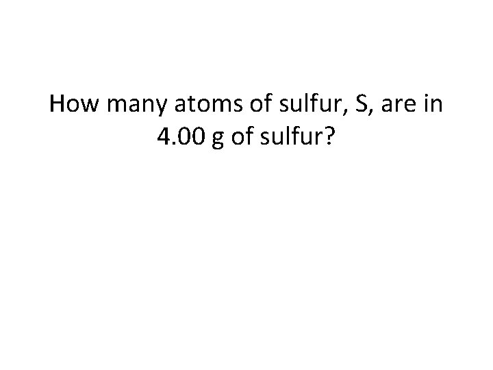 How many atoms of sulfur, S, are in 4. 00 g of sulfur? 