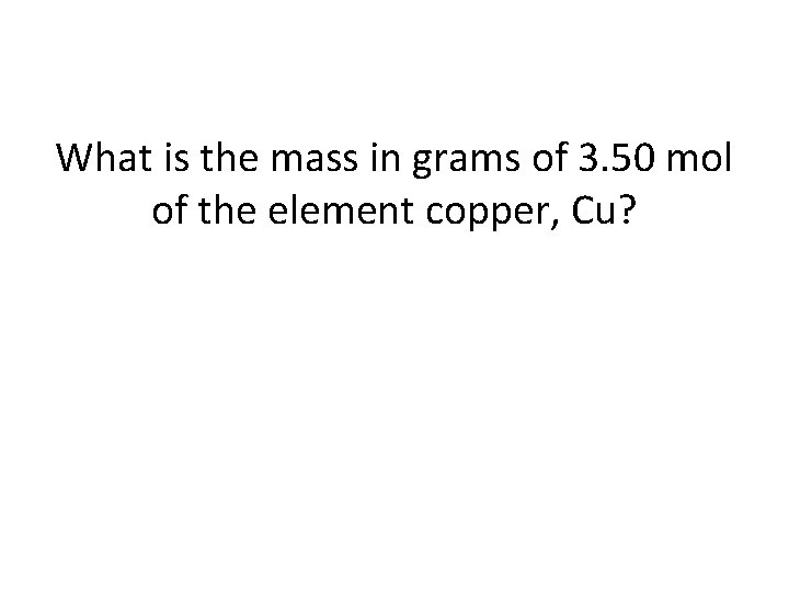 What is the mass in grams of 3. 50 mol of the element copper,