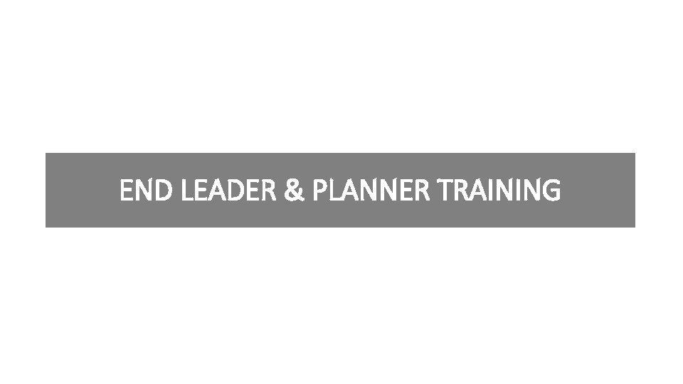 END LEADER & PLANNER TRAINING 