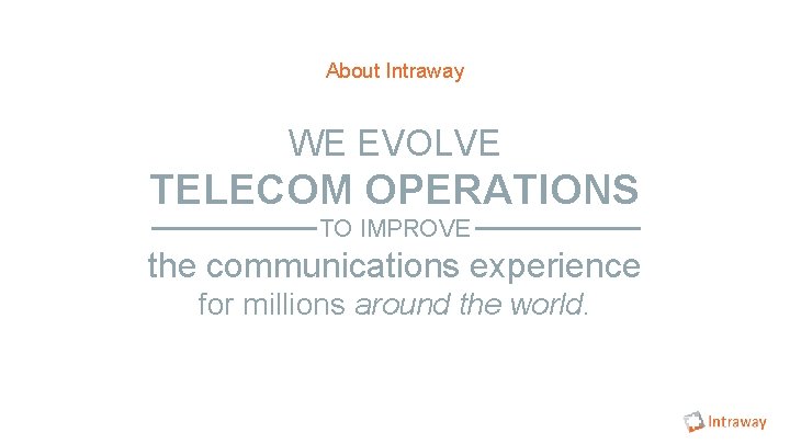 About Intraway WE EVOLVE TELECOM OPERATIONS TO IMPROVE the communications experience for millions around About Intraway WE EVOLVE TELECOM OPERATIONS TO IMPROVE the communications experience for millions around