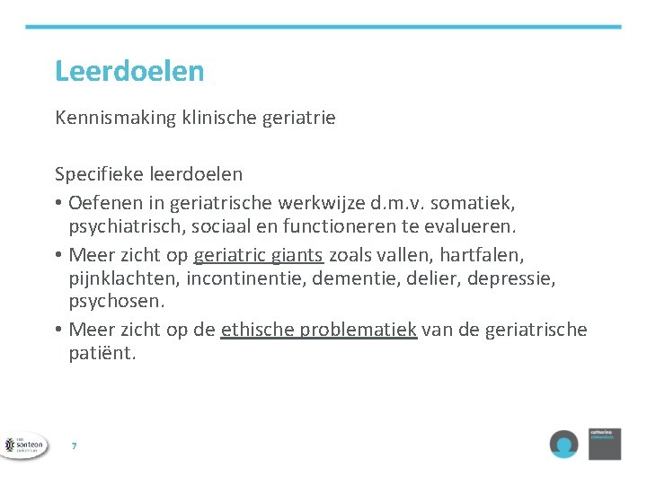 Leerdoelen Kennismaking klinische geriatrie Specifieke leerdoelen • Oefenen in geriatrische werkwijze d. m. v.