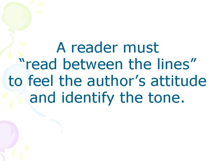 A reader must “read between the lines” to feel the author’s attitude and identify