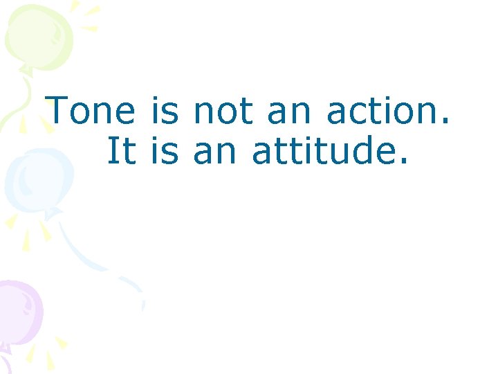 Tone is not an action. It is an attitude. 