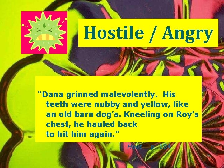 Hostile / Angry “Dana grinned malevolently. His teeth were nubby and yellow, like an