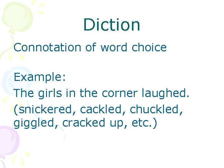 Diction Connotation of word choice Example: The girls in the corner laughed. (snickered, cackled,