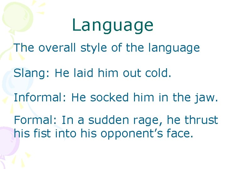 Language The overall style of the language Slang: He laid him out cold. Informal: