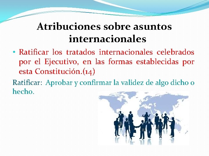 Atribuciones sobre asuntos internacionales • Ratificar los tratados internacionales celebrados por el Ejecutivo, en