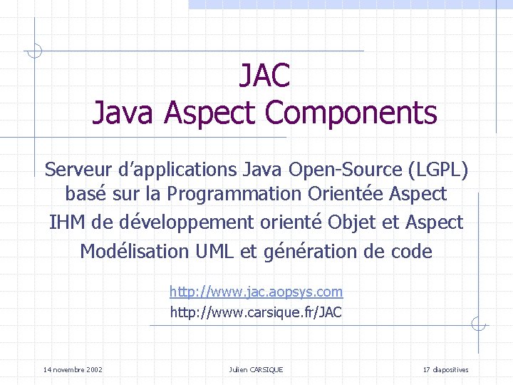 JAC Java Aspect Components Serveur d’applications Java Open-Source (LGPL) basé sur la Programmation Orientée JAC Java Aspect Components Serveur d’applications Java Open-Source (LGPL) basé sur la Programmation Orientée