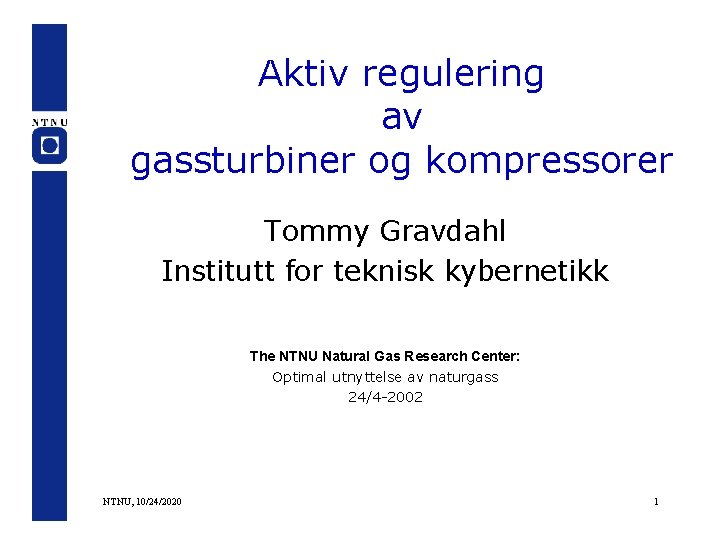 Aktiv regulering av gassturbiner og kompressorer Tommy Gravdahl Institutt for teknisk kybernetikk The NTNU
