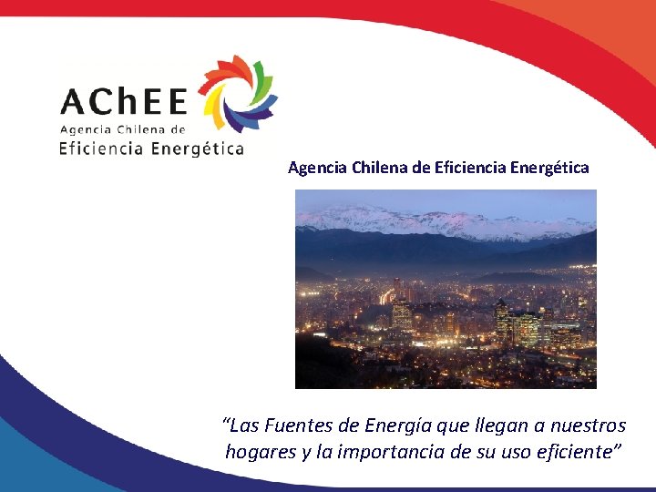 Agencia Chilena de Eficiencia Energética “Las Fuentes de Energía que llegan a nuestros hogares
