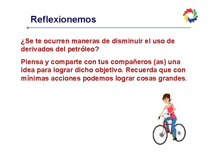 Reflexionemos ¿Se te ocurren maneras de disminuir el uso de derivados del petróleo? Piensa