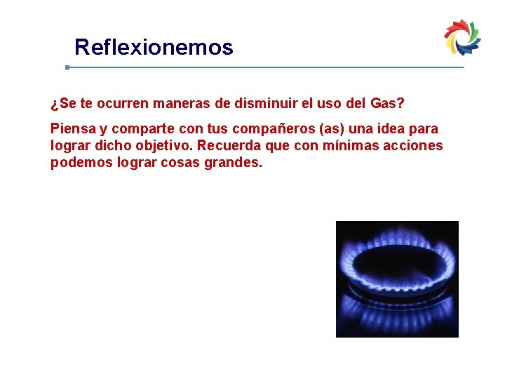 Reflexionemos ¿Se te ocurren maneras de disminuir el uso del Gas? Piensa y comparte