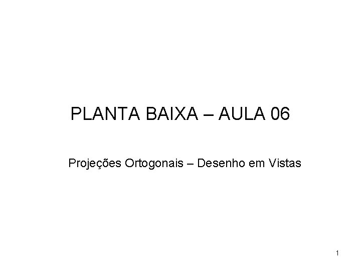 PLANTA BAIXA – AULA 06 Projeções Ortogonais – Desenho em Vistas 1 