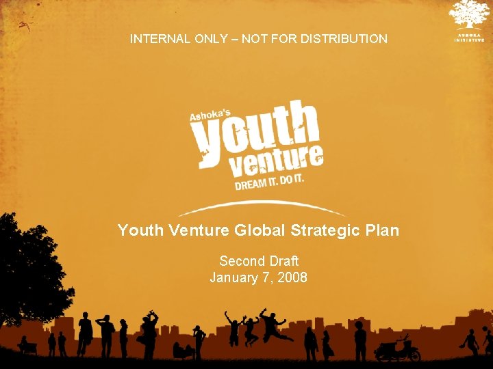 INTERNAL ONLY – NOT FOR DISTRIBUTION Youth Venture Global Strategic Plan Second Draft January