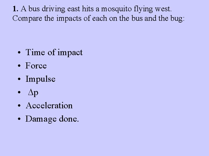 1. A bus driving east hits a mosquito flying west. Compare the impacts of