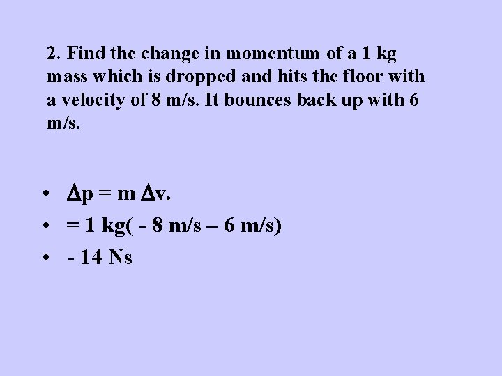 2. Find the change in momentum of a 1 kg mass which is dropped