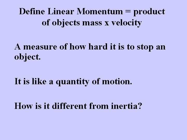 Define Linear Momentum = product of objects mass x velocity A measure of how