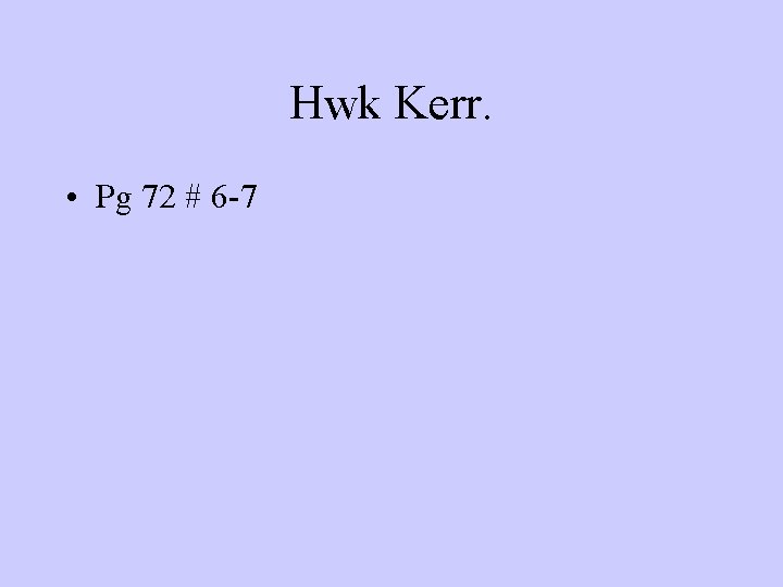 Hwk Kerr. • Pg 72 # 6 -7 