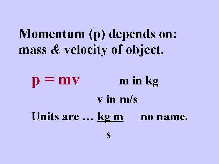 Momentum (p) depends on: mass & velocity of object. p = mv m in