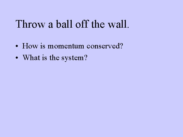 Throw a ball off the wall. • How is momentum conserved? • What is