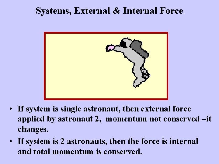 Systems, External & Internal Force • If system is single astronaut, then external force