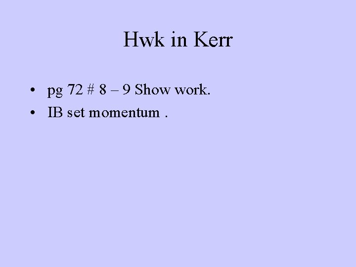 Hwk in Kerr • pg 72 # 8 – 9 Show work. • IB