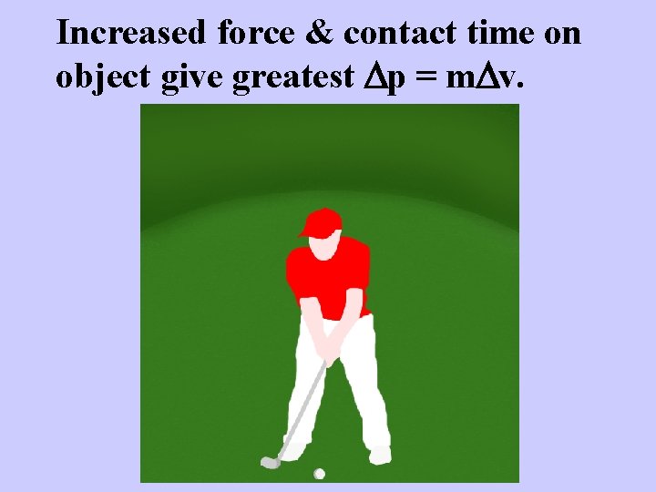 Increased force & contact time on object give greatest Dp = m. Dv. 