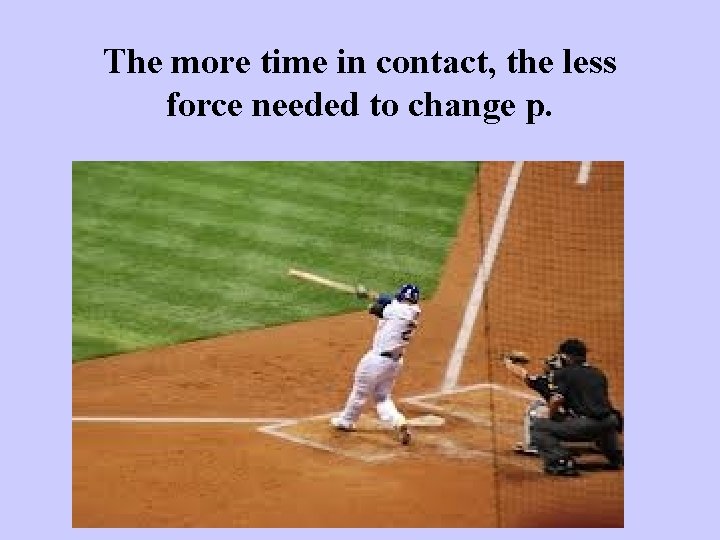 The more time in contact, the less force needed to change p. 