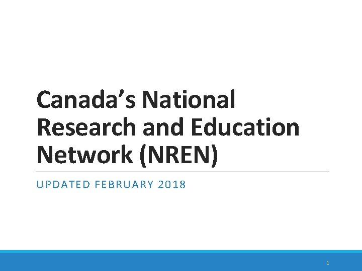 Canada’s National Research and Education Network (NREN) UPDATED FEBRUARY 2018 1 Canada’s National Research and Education Network (NREN) UPDATED FEBRUARY 2018 1