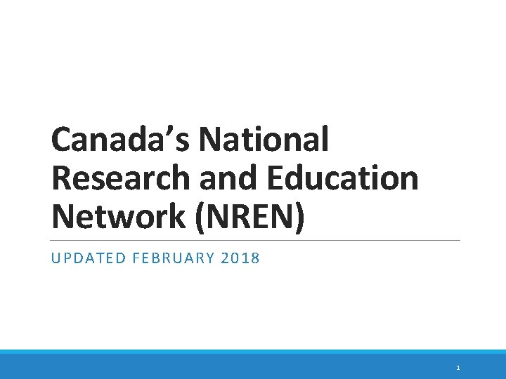 Canada’s National Research and Education Network (NREN) UPDATED FEBRUARY 2018 1 