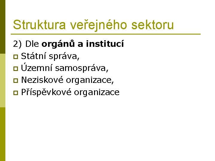Struktura veřejného sektoru 2) Dle orgánů a institucí p Státní správa, p Územní samospráva,