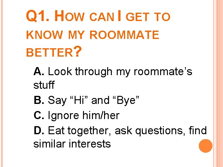 Q 1. HOW CAN I GET TO KNOW MY ROOMMATE BETTER? A. Look through